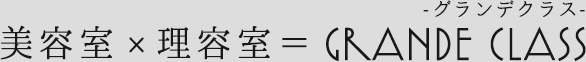 美容室×理容室=GRANDE CLASSグランデクラス